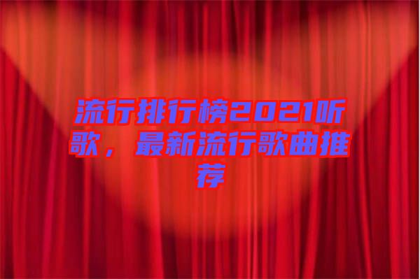 流行排行榜2021聽歌，最新流行歌曲推薦