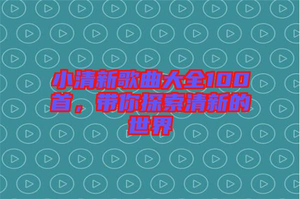 小清新歌曲大全100首，帶你探索清新的世界