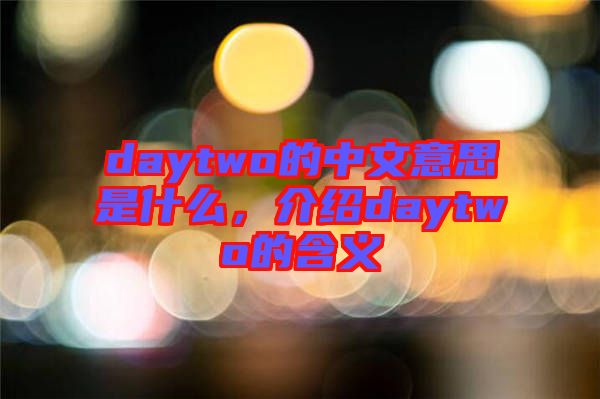 daytwo的中文意思是什么，介紹daytwo的含義