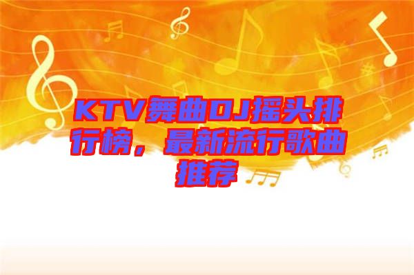 KTV舞曲DJ搖頭排行榜，最新流行歌曲推薦