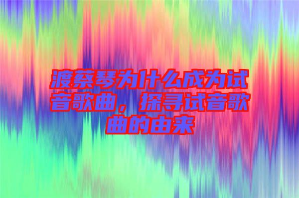 渡蔡琴為什么成為試音歌曲，探尋試音歌曲的由來