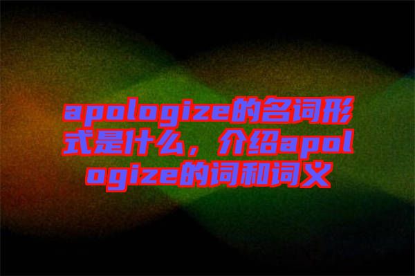 apologize的名詞形式是什么，介紹apologize的詞和詞義