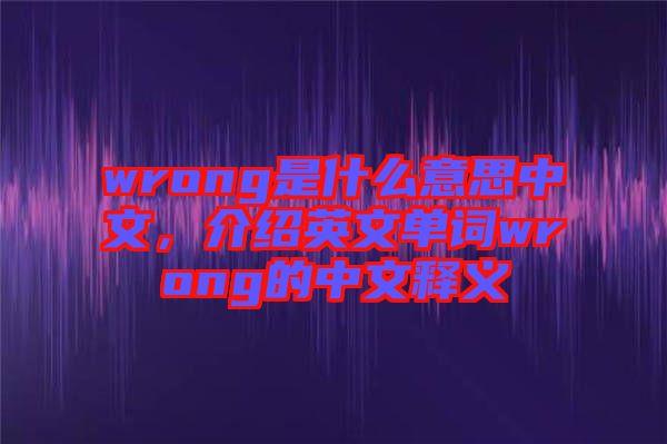 wrong是什么意思中文，介紹英文單詞wrong的中文釋義