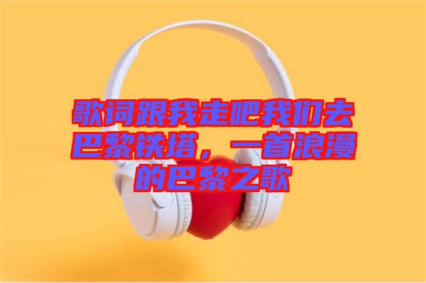 歌詞跟我走吧我們?nèi)グ屠梃F塔，一首浪漫的巴黎之歌