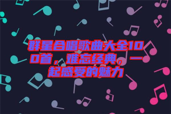 群星合唱歌曲大全100首，難忘經(jīng)典，一起感受的魅力