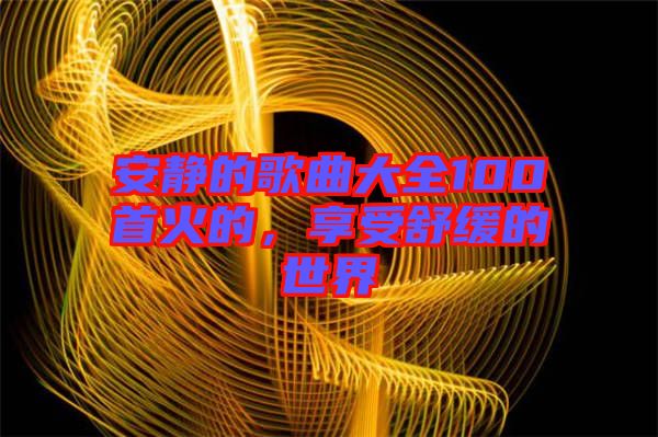 安靜的歌曲大全100首火的，享受舒緩的世界