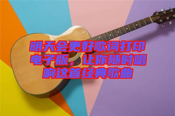 明天會更好歌詞打印電子版，讓你隨時唱響這首經(jīng)典歌曲