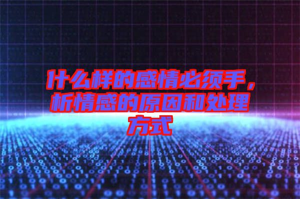 什么樣的感情必須手，析情感的原因和處理方式