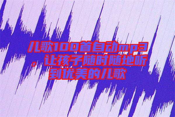 兒歌100首自動mp3，讓孩子隨時隨地聽到優(yōu)美的兒歌