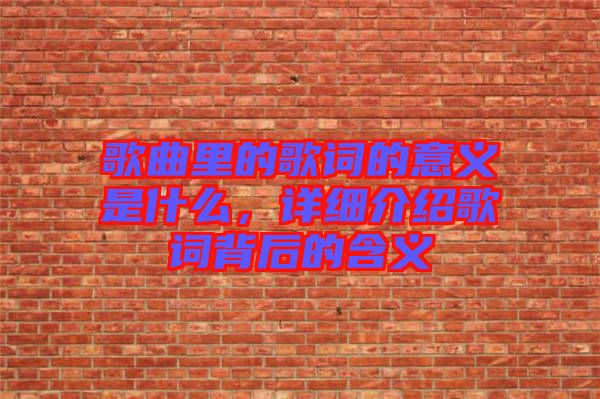 歌曲里的歌詞的意義是什么，詳細介紹歌詞背后的含義