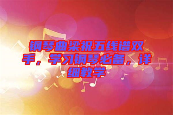 鋼琴曲梁祝五線譜雙手，學(xué)習(xí)鋼琴必備，詳細(xì)教學(xué)