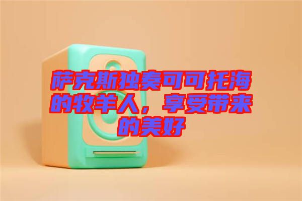 薩克斯獨(dú)奏可可托海的牧羊人，享受帶來(lái)的美好