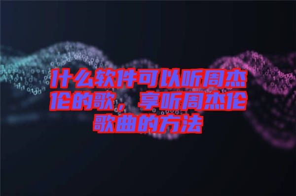 什么軟件可以聽周杰倫的歌，享聽周杰倫歌曲的方法