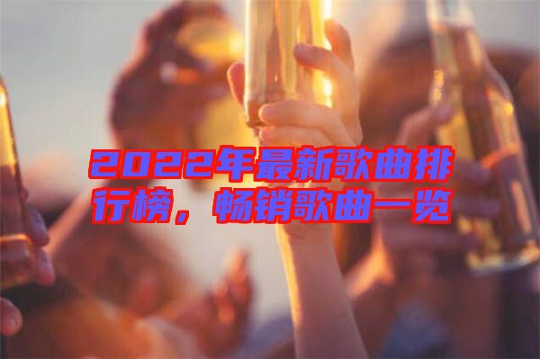 2022年最新歌曲排行榜，暢銷歌曲一覽