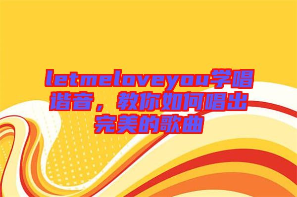 letmeloveyou學(xué)唱諧音，教你如何唱出完美的歌曲