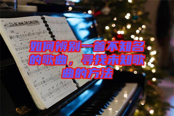 如何辨別一首不知名的歌曲，尋找未知歌曲的方法