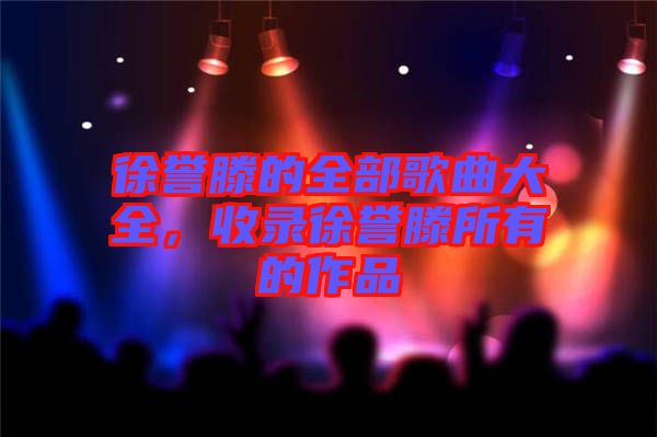 徐譽滕的全部歌曲大全，收錄徐譽滕所有的作品