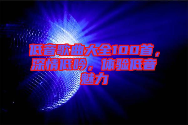 低音歌曲大全100首，深情低吟，體驗(yàn)低音魅力