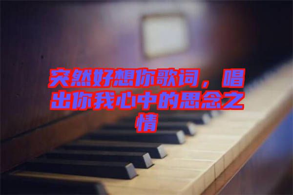 突然好想你歌詞，唱出你我心中的思念之情