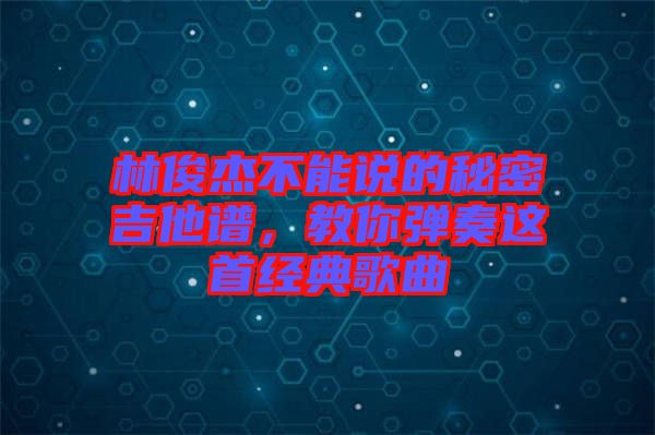 林俊杰不能說的秘密吉他譜，教你彈奏這首經(jīng)典歌曲