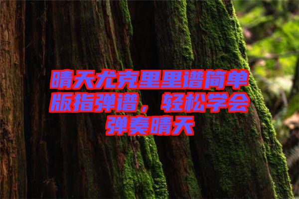 晴天尤克里里譜簡單版指彈譜，輕松學(xué)會彈奏晴天