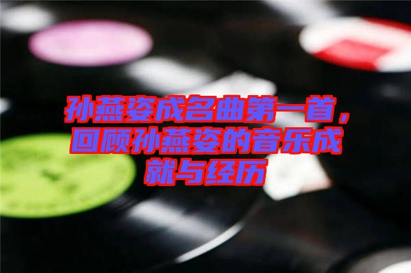 孫燕姿成名曲第一首，回顧孫燕姿的音樂成就與經(jīng)歷