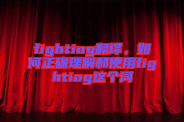 fighting翻譯，如何正確理解和使用fighting這個(gè)詞