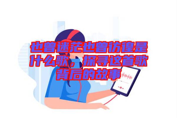 也曾迷茫也曾彷徨是什么歌，探尋這首歌背后的故事