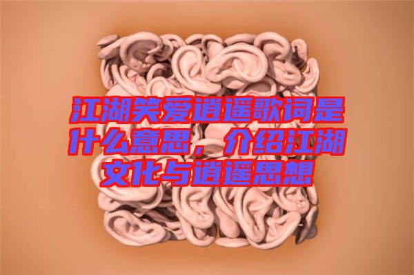 江湖笑愛逍遙歌詞是什么意思，介紹江湖文化與逍遙思想