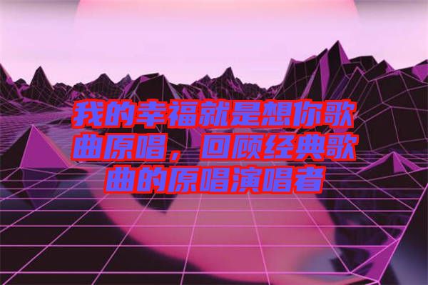 我的幸福就是想你歌曲原唱，回顧經(jīng)典歌曲的原唱演唱者