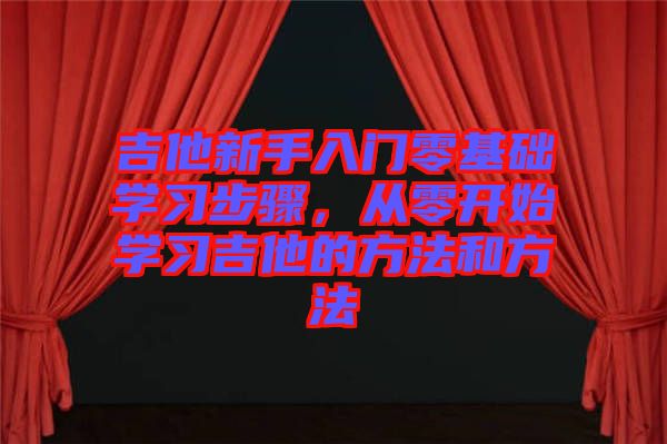 吉他新手入門零基礎學習步驟，從零開始學習吉他的方法和方法