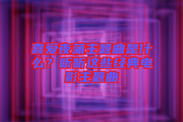 喜愛夜蒲主題曲是什么？聽聽這些經(jīng)典電影主題曲