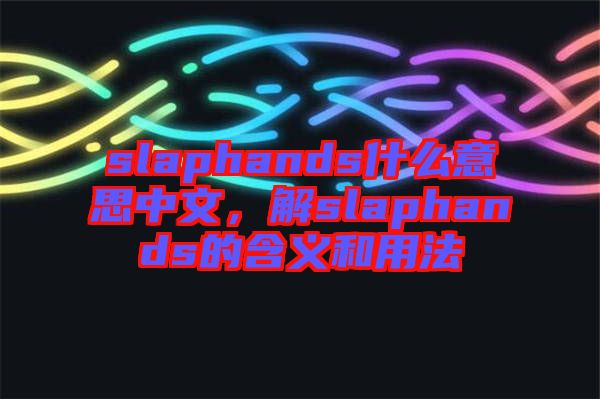 slaphands什么意思中文，解slaphands的含義和用法