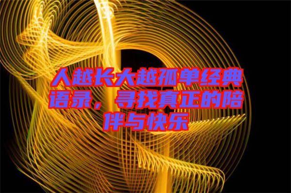 人越長大越孤單經(jīng)典語錄，尋找真正的陪伴與快樂