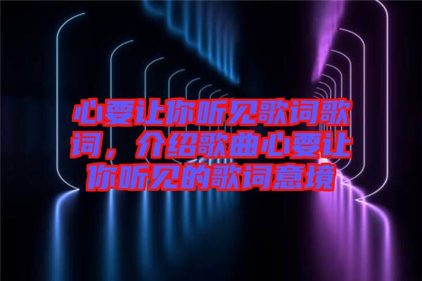 心要讓你聽見歌詞歌詞，介紹歌曲心要讓你聽見的歌詞意境