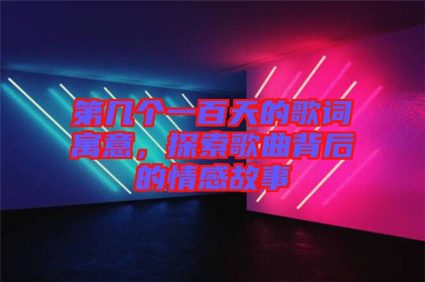 第幾個一百天的歌詞寓意，探索歌曲背后的情感故事