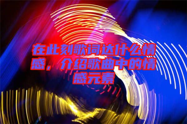 在此刻歌詞達(dá)什么情感，介紹歌曲中的情感元素