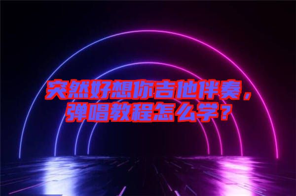 突然好想你吉他伴奏，彈唱教程怎么學(xué)？