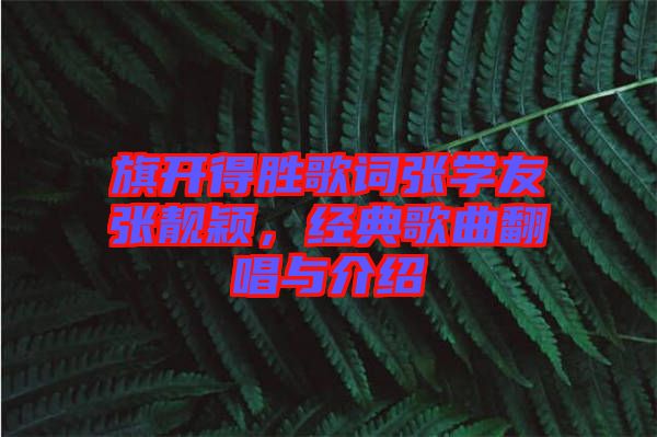 旗開得勝歌詞張學(xué)友張靚穎，經(jīng)典歌曲翻唱與介紹