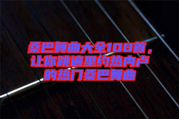 桑巴舞曲大全100首，讓你跳遍里約熱內(nèi)盧的熱門桑巴舞曲