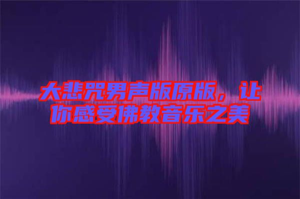 大悲咒男聲版原版，讓你感受佛教音樂之美