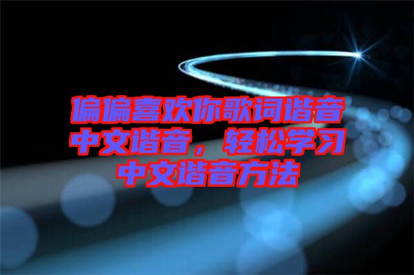 偏偏喜歡你歌詞諧音中文諧音，輕松學(xué)習(xí)中文諧音方法