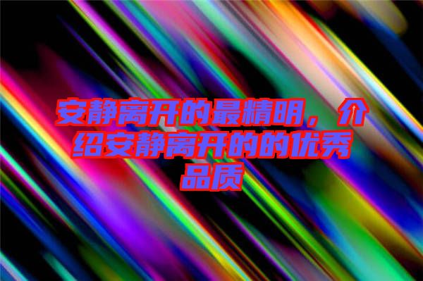 安靜離開的最精明，介紹安靜離開的的優(yōu)秀品質(zhì)