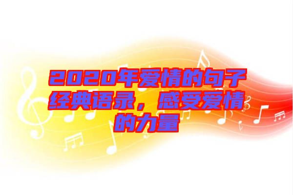 2020年愛情的句子經(jīng)典語錄，感受愛情的力量