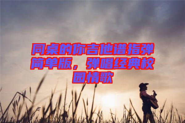 同桌的你吉他譜指彈簡單版，彈唱經(jīng)典校園情歌