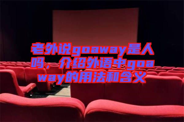 老外說goaway是人嗎，介紹外語中g(shù)oaway的用法和含義