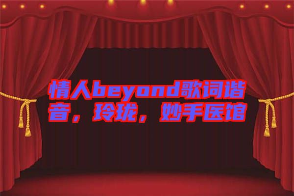 情人beyond歌詞諧音，玲瓏，妙手醫(yī)館