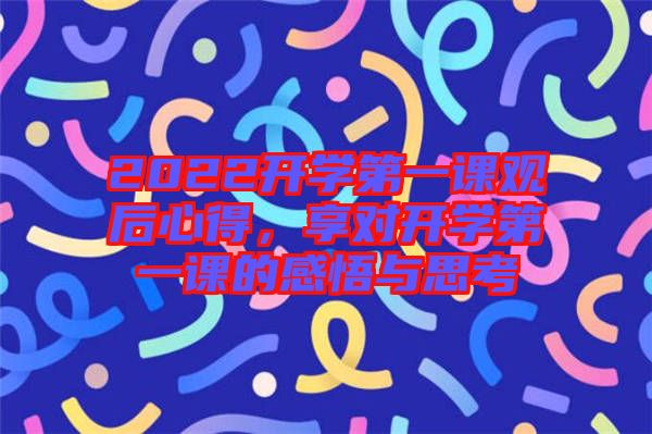 2022開學(xué)第一課觀后心得，享對(duì)開學(xué)第一課的感悟與思考