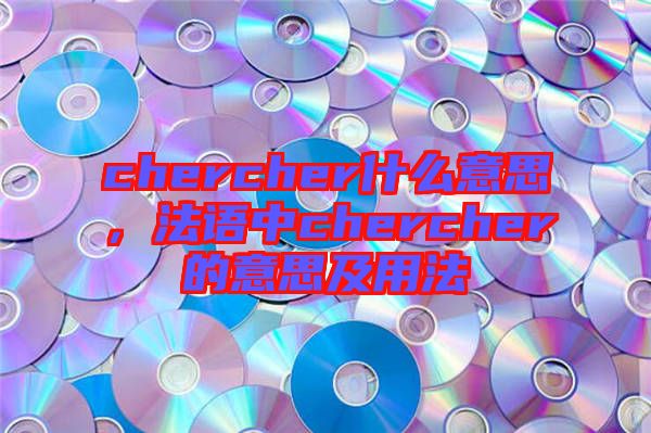 chercher什么意思，法語中chercher的意思及用法