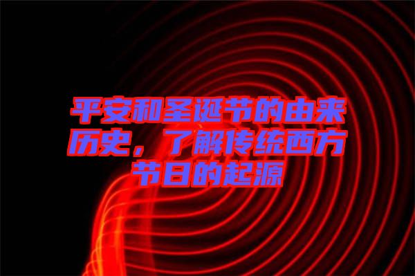 平安和圣誕節(jié)的由來(lái)歷史，了解傳統(tǒng)西方節(jié)日的起源